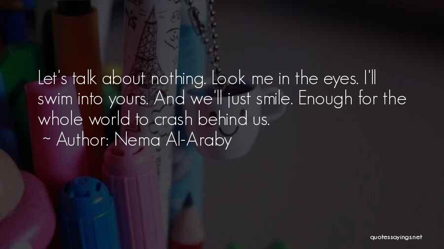 Nema Al-Araby Quotes: Let's Talk About Nothing. Look Me In The Eyes. I'll Swim Into Yours. And We'll Just Smile. Enough For The