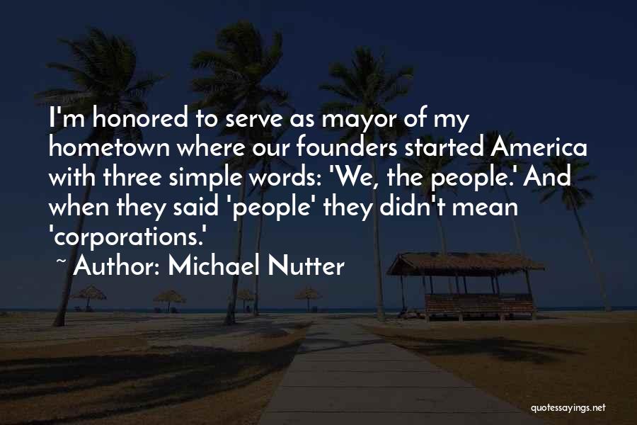 Michael Nutter Quotes: I'm Honored To Serve As Mayor Of My Hometown Where Our Founders Started America With Three Simple Words: 'we, The