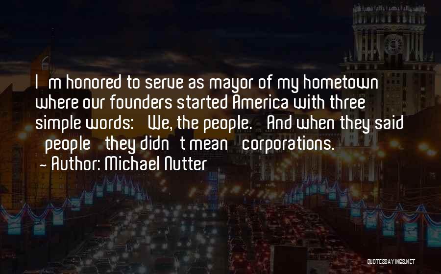 Michael Nutter Quotes: I'm Honored To Serve As Mayor Of My Hometown Where Our Founders Started America With Three Simple Words: 'we, The