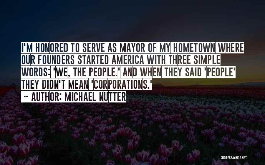 Michael Nutter Quotes: I'm Honored To Serve As Mayor Of My Hometown Where Our Founders Started America With Three Simple Words: 'we, The