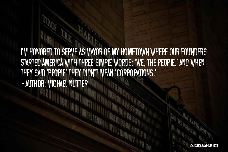 Michael Nutter Quotes: I'm Honored To Serve As Mayor Of My Hometown Where Our Founders Started America With Three Simple Words: 'we, The