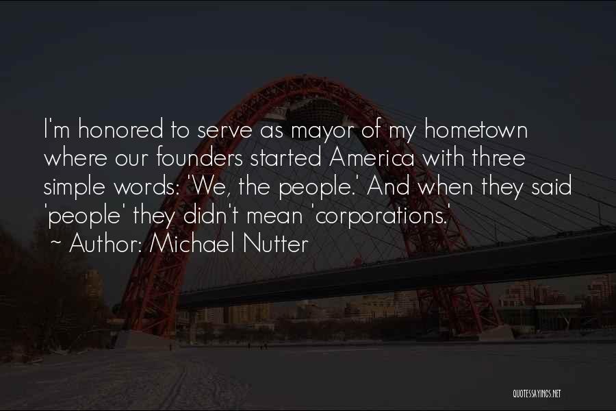 Michael Nutter Quotes: I'm Honored To Serve As Mayor Of My Hometown Where Our Founders Started America With Three Simple Words: 'we, The