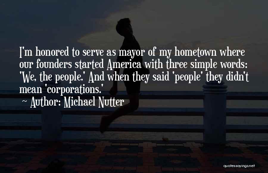 Michael Nutter Quotes: I'm Honored To Serve As Mayor Of My Hometown Where Our Founders Started America With Three Simple Words: 'we, The