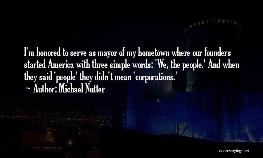 Michael Nutter Quotes: I'm Honored To Serve As Mayor Of My Hometown Where Our Founders Started America With Three Simple Words: 'we, The