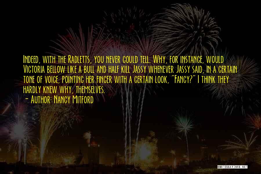 Nancy Mitford Quotes: Indeed, With The Radletts, You Never Could Tell. Why, For Instance, Would Victoria Bellow Like A Bull And Half Kill