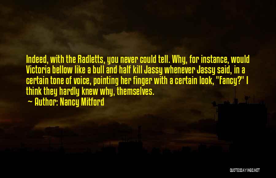 Nancy Mitford Quotes: Indeed, With The Radletts, You Never Could Tell. Why, For Instance, Would Victoria Bellow Like A Bull And Half Kill