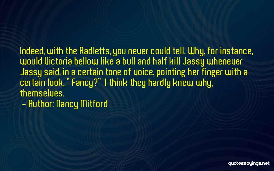 Nancy Mitford Quotes: Indeed, With The Radletts, You Never Could Tell. Why, For Instance, Would Victoria Bellow Like A Bull And Half Kill