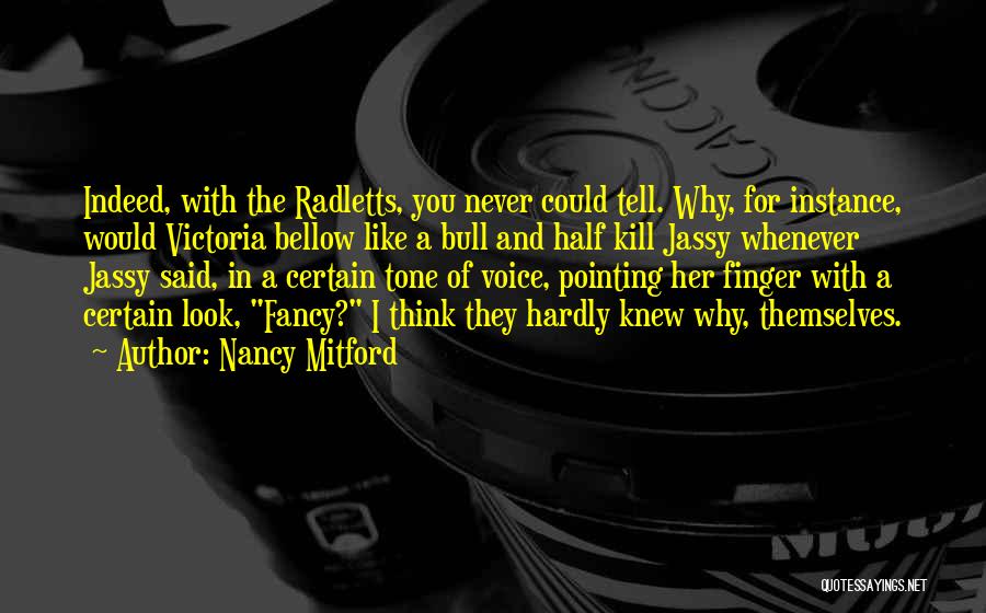 Nancy Mitford Quotes: Indeed, With The Radletts, You Never Could Tell. Why, For Instance, Would Victoria Bellow Like A Bull And Half Kill