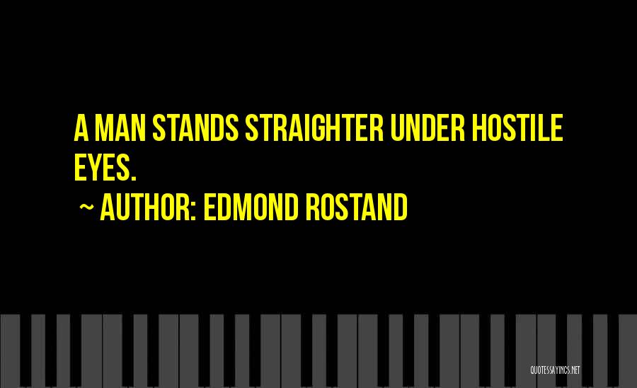 Edmond Rostand Quotes: A Man Stands Straighter Under Hostile Eyes.