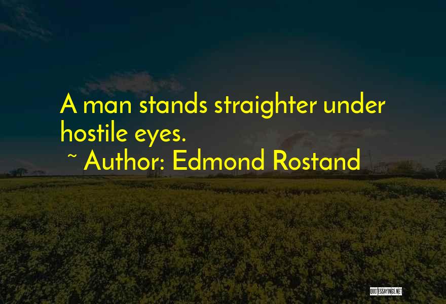 Edmond Rostand Quotes: A Man Stands Straighter Under Hostile Eyes.