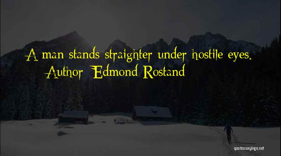 Edmond Rostand Quotes: A Man Stands Straighter Under Hostile Eyes.