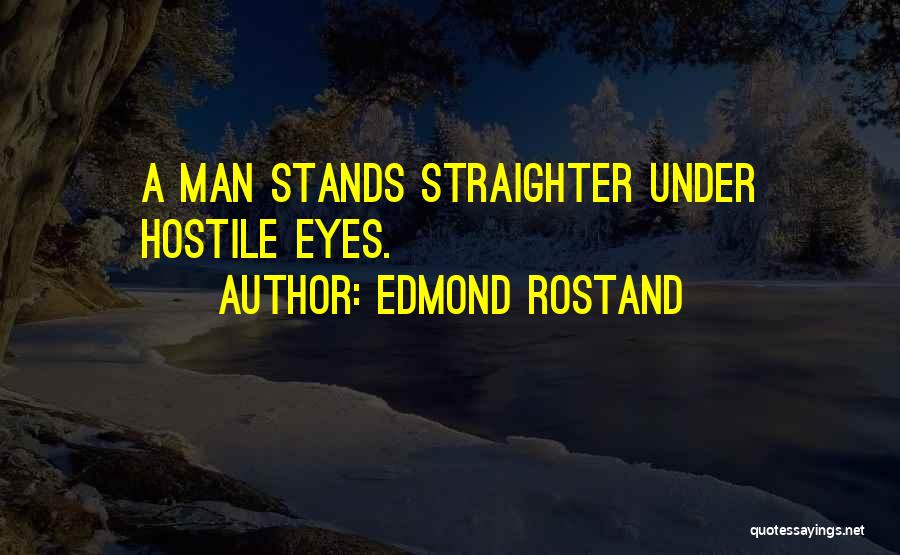 Edmond Rostand Quotes: A Man Stands Straighter Under Hostile Eyes.