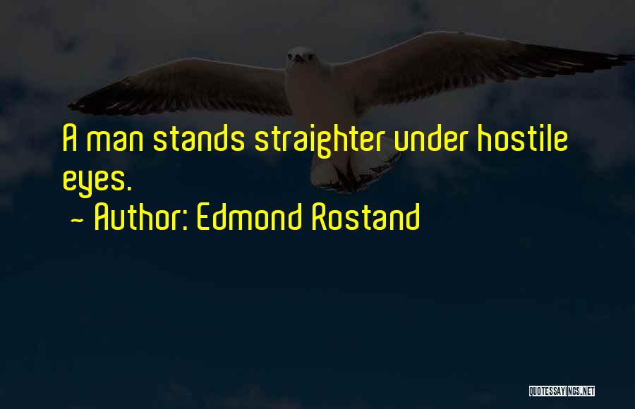 Edmond Rostand Quotes: A Man Stands Straighter Under Hostile Eyes.