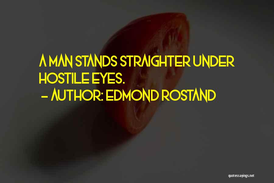 Edmond Rostand Quotes: A Man Stands Straighter Under Hostile Eyes.