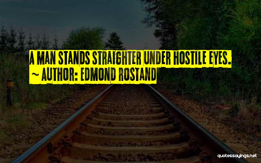 Edmond Rostand Quotes: A Man Stands Straighter Under Hostile Eyes.