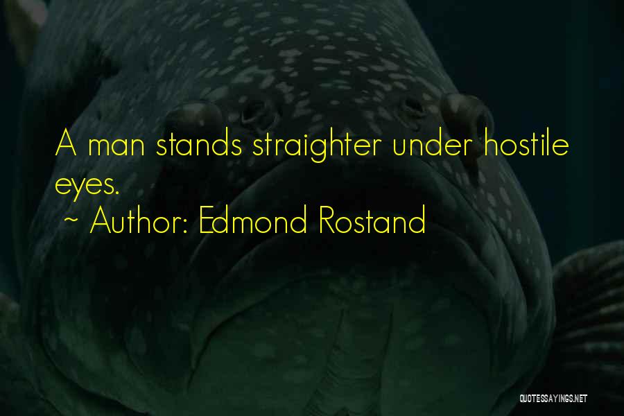 Edmond Rostand Quotes: A Man Stands Straighter Under Hostile Eyes.