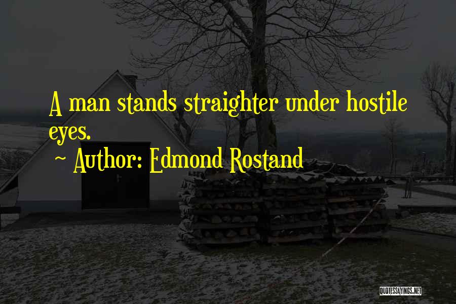 Edmond Rostand Quotes: A Man Stands Straighter Under Hostile Eyes.