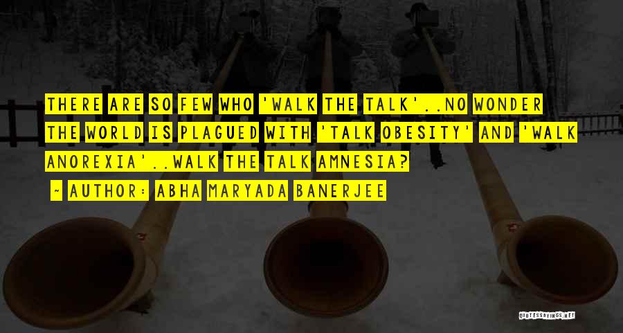 Abha Maryada Banerjee Quotes: There Are So Few Who 'walk The Talk'..no Wonder The World Is Plagued With 'talk Obesity' And 'walk Anorexia'..walk The