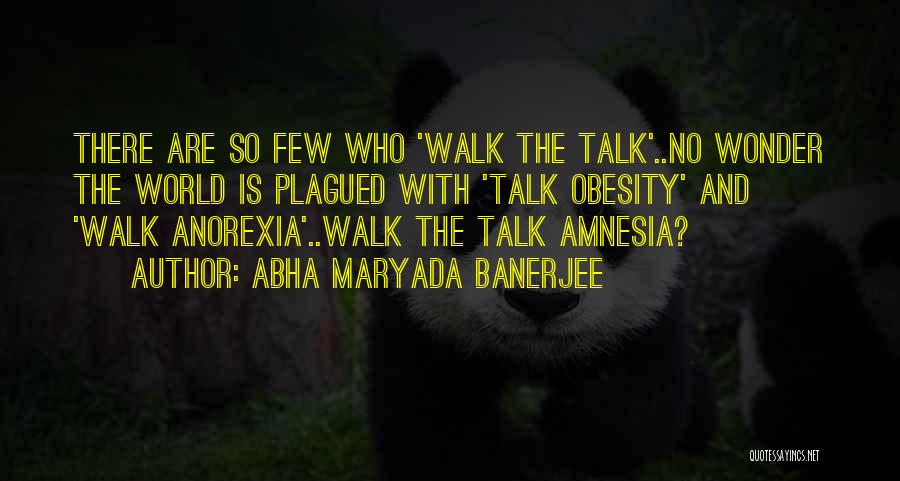 Abha Maryada Banerjee Quotes: There Are So Few Who 'walk The Talk'..no Wonder The World Is Plagued With 'talk Obesity' And 'walk Anorexia'..walk The