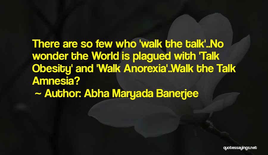 Abha Maryada Banerjee Quotes: There Are So Few Who 'walk The Talk'..no Wonder The World Is Plagued With 'talk Obesity' And 'walk Anorexia'..walk The