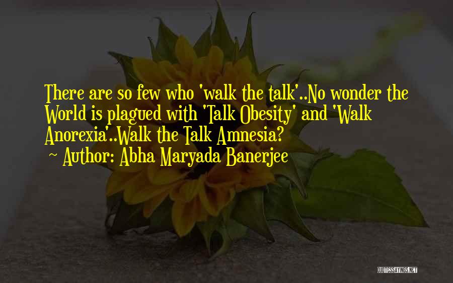 Abha Maryada Banerjee Quotes: There Are So Few Who 'walk The Talk'..no Wonder The World Is Plagued With 'talk Obesity' And 'walk Anorexia'..walk The