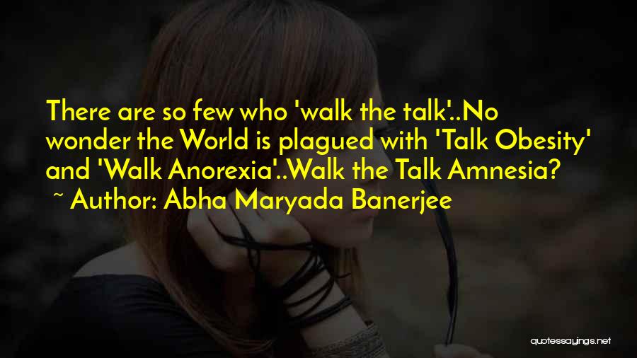 Abha Maryada Banerjee Quotes: There Are So Few Who 'walk The Talk'..no Wonder The World Is Plagued With 'talk Obesity' And 'walk Anorexia'..walk The