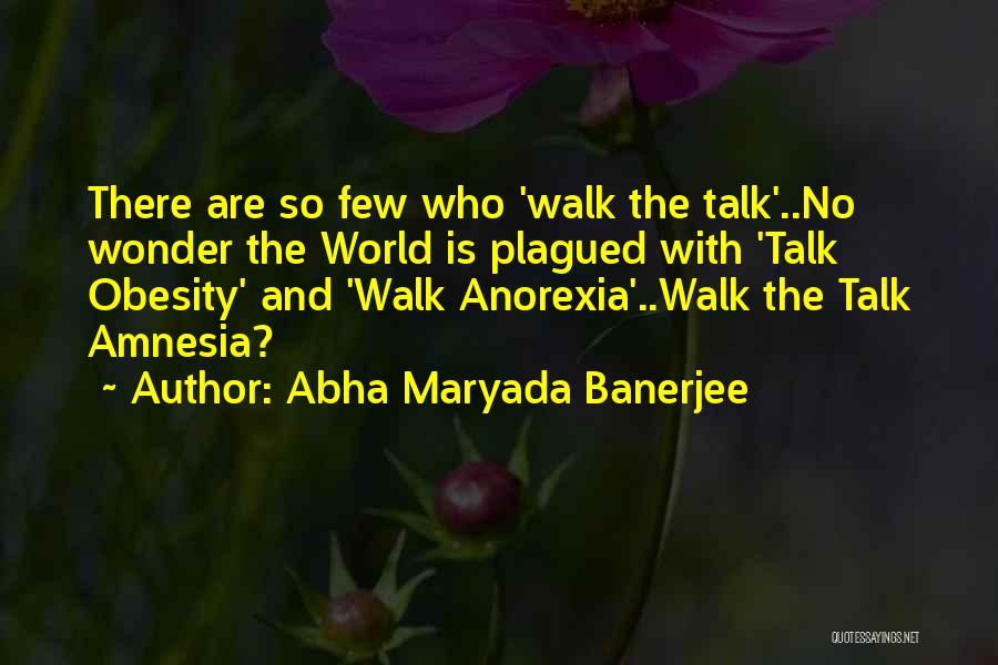 Abha Maryada Banerjee Quotes: There Are So Few Who 'walk The Talk'..no Wonder The World Is Plagued With 'talk Obesity' And 'walk Anorexia'..walk The