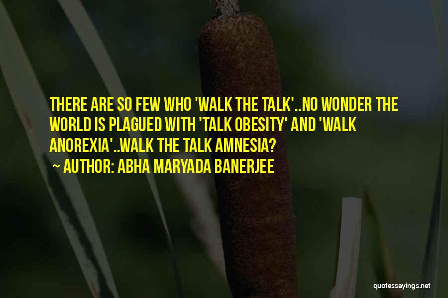 Abha Maryada Banerjee Quotes: There Are So Few Who 'walk The Talk'..no Wonder The World Is Plagued With 'talk Obesity' And 'walk Anorexia'..walk The