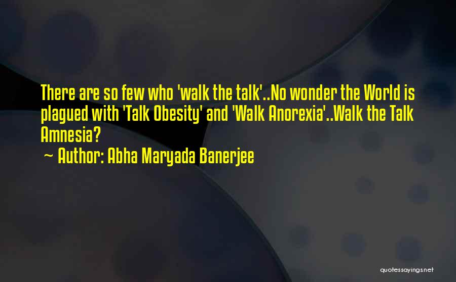 Abha Maryada Banerjee Quotes: There Are So Few Who 'walk The Talk'..no Wonder The World Is Plagued With 'talk Obesity' And 'walk Anorexia'..walk The