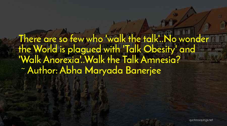 Abha Maryada Banerjee Quotes: There Are So Few Who 'walk The Talk'..no Wonder The World Is Plagued With 'talk Obesity' And 'walk Anorexia'..walk The