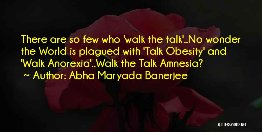 Abha Maryada Banerjee Quotes: There Are So Few Who 'walk The Talk'..no Wonder The World Is Plagued With 'talk Obesity' And 'walk Anorexia'..walk The