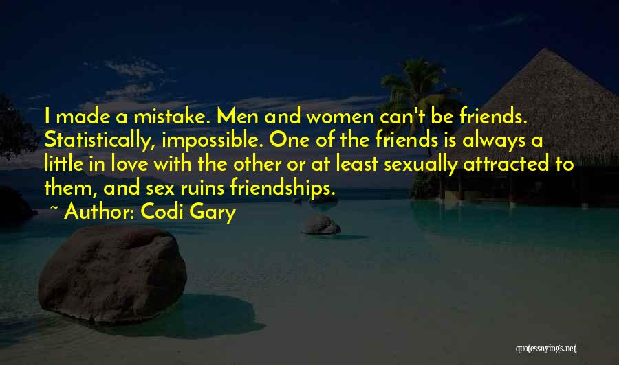 Codi Gary Quotes: I Made A Mistake. Men And Women Can't Be Friends. Statistically, Impossible. One Of The Friends Is Always A Little