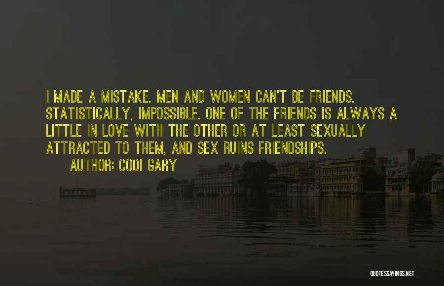 Codi Gary Quotes: I Made A Mistake. Men And Women Can't Be Friends. Statistically, Impossible. One Of The Friends Is Always A Little