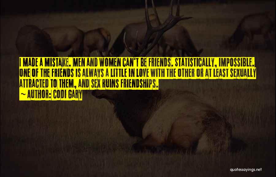 Codi Gary Quotes: I Made A Mistake. Men And Women Can't Be Friends. Statistically, Impossible. One Of The Friends Is Always A Little