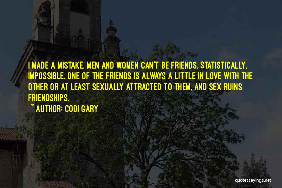 Codi Gary Quotes: I Made A Mistake. Men And Women Can't Be Friends. Statistically, Impossible. One Of The Friends Is Always A Little