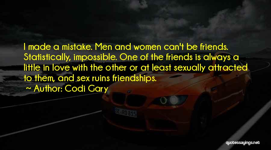 Codi Gary Quotes: I Made A Mistake. Men And Women Can't Be Friends. Statistically, Impossible. One Of The Friends Is Always A Little