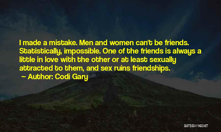 Codi Gary Quotes: I Made A Mistake. Men And Women Can't Be Friends. Statistically, Impossible. One Of The Friends Is Always A Little