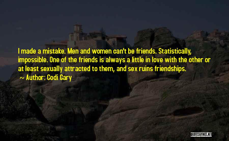 Codi Gary Quotes: I Made A Mistake. Men And Women Can't Be Friends. Statistically, Impossible. One Of The Friends Is Always A Little