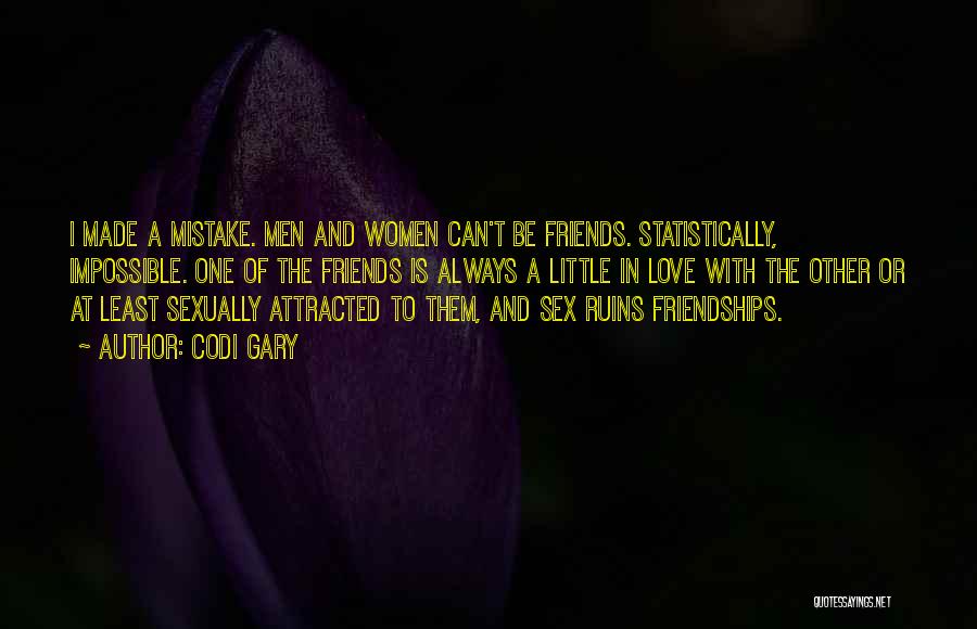 Codi Gary Quotes: I Made A Mistake. Men And Women Can't Be Friends. Statistically, Impossible. One Of The Friends Is Always A Little