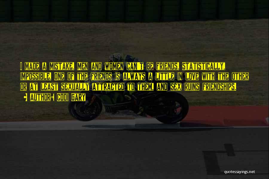 Codi Gary Quotes: I Made A Mistake. Men And Women Can't Be Friends. Statistically, Impossible. One Of The Friends Is Always A Little