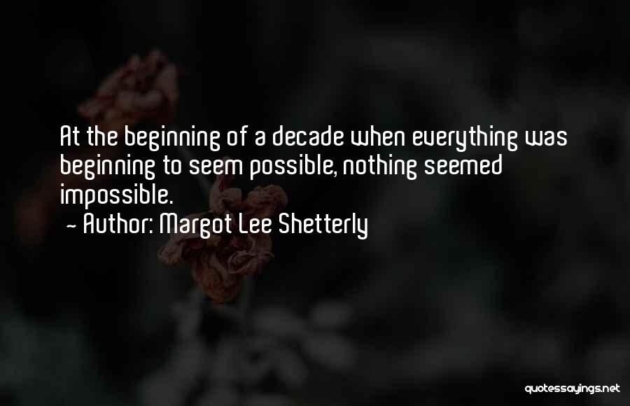 Margot Lee Shetterly Quotes: At The Beginning Of A Decade When Everything Was Beginning To Seem Possible, Nothing Seemed Impossible.