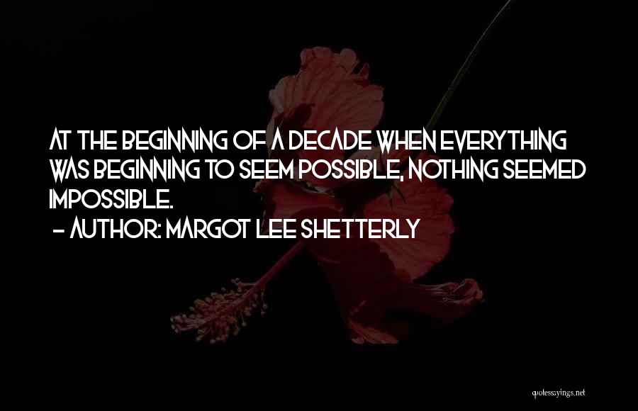 Margot Lee Shetterly Quotes: At The Beginning Of A Decade When Everything Was Beginning To Seem Possible, Nothing Seemed Impossible.