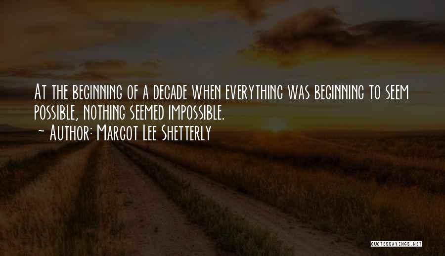 Margot Lee Shetterly Quotes: At The Beginning Of A Decade When Everything Was Beginning To Seem Possible, Nothing Seemed Impossible.