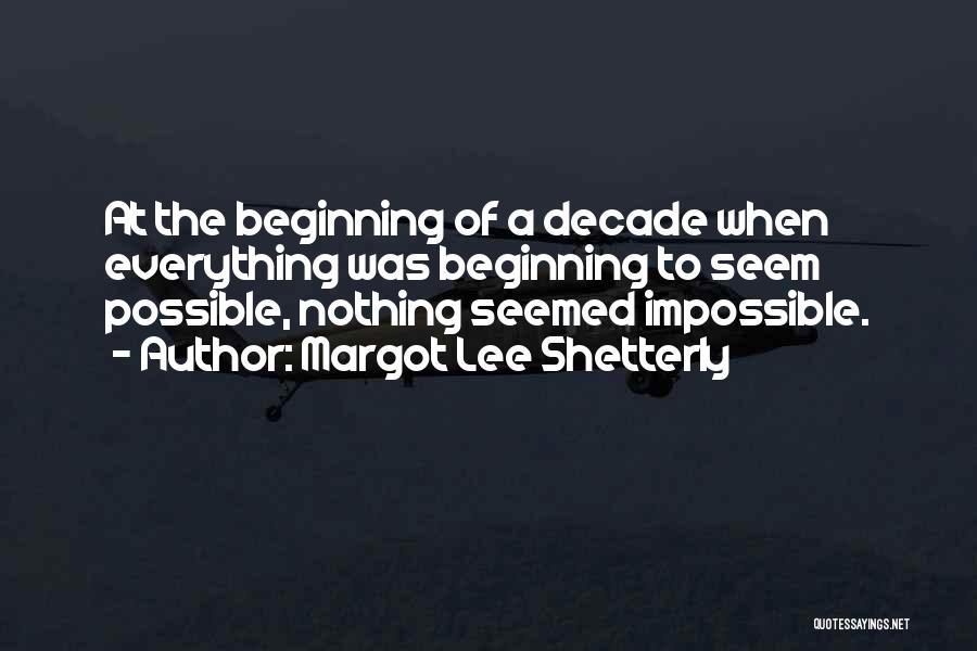 Margot Lee Shetterly Quotes: At The Beginning Of A Decade When Everything Was Beginning To Seem Possible, Nothing Seemed Impossible.