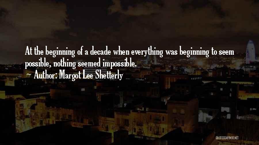 Margot Lee Shetterly Quotes: At The Beginning Of A Decade When Everything Was Beginning To Seem Possible, Nothing Seemed Impossible.