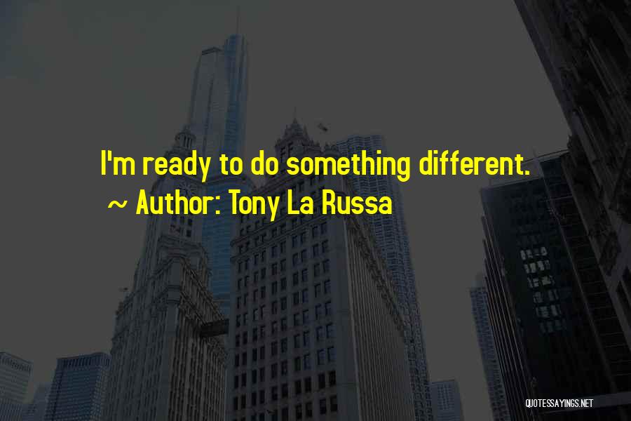 Tony La Russa Quotes: I'm Ready To Do Something Different.