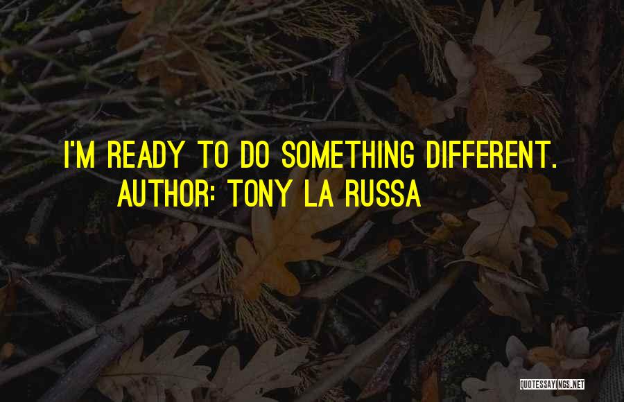 Tony La Russa Quotes: I'm Ready To Do Something Different.