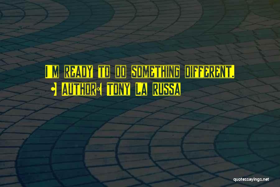 Tony La Russa Quotes: I'm Ready To Do Something Different.