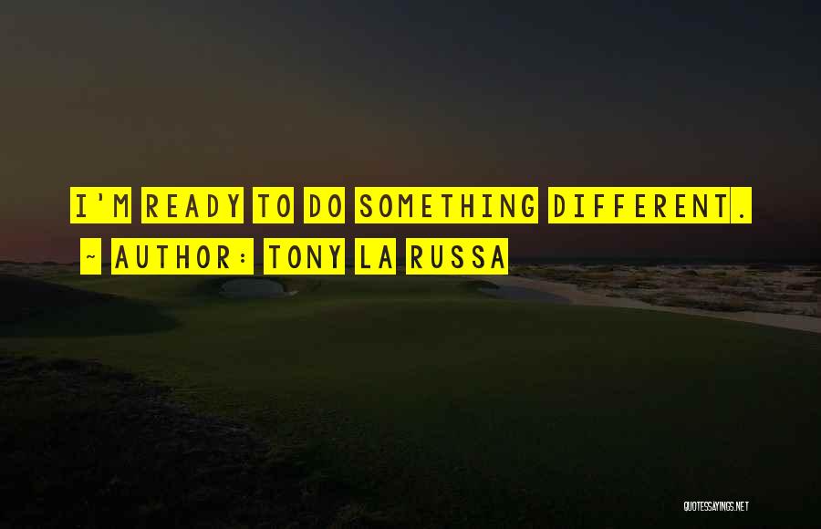 Tony La Russa Quotes: I'm Ready To Do Something Different.