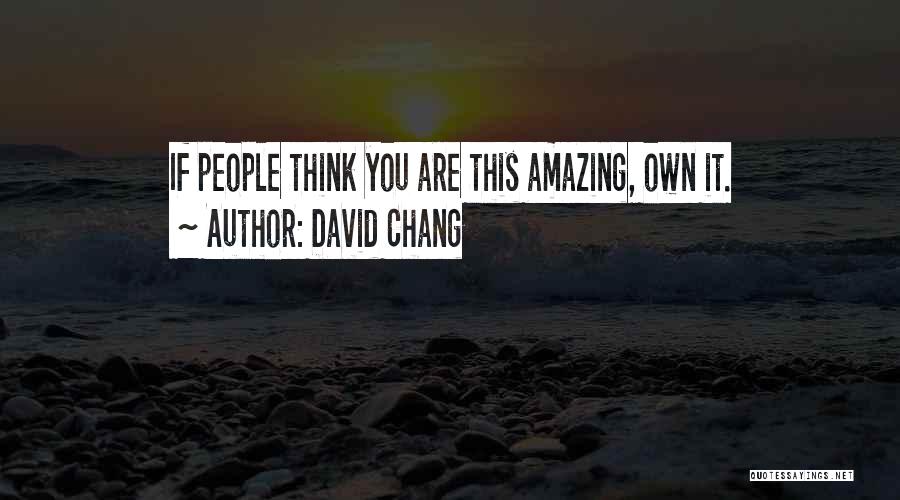 David Chang Quotes: If People Think You Are This Amazing, Own It.